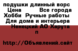 подушки длинный ворс  › Цена ­ 800 - Все города Хобби. Ручные работы » Для дома и интерьера   . Ненецкий АО,Харута п.